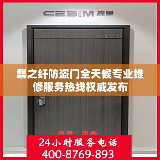 磐之纤防盗门全天候专业维修服务热线权威发布