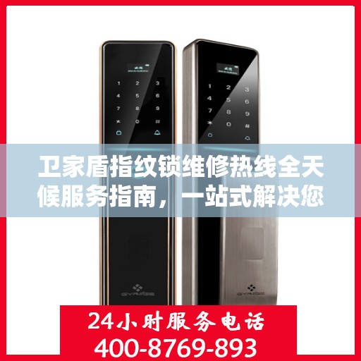 卫家盾指纹锁维修热线全天候服务指南，一站式解决您的维修需求