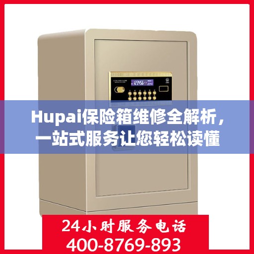 Hupai保险箱维修全解析，一站式服务让您轻松读懂