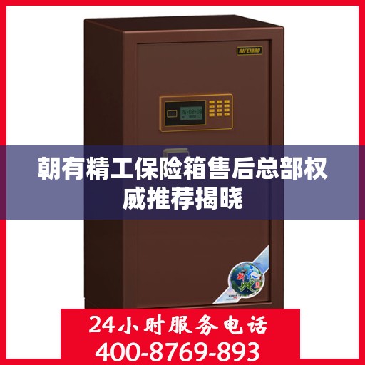 朝有精工保险箱售后总部权威推荐揭晓