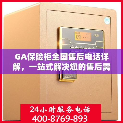 GA保险柜全国售后电话详解，一站式解决您的售后需求