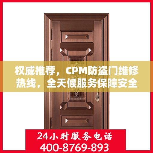 权威推荐，CPM防盗门维修热线，全天候服务保障安全之门