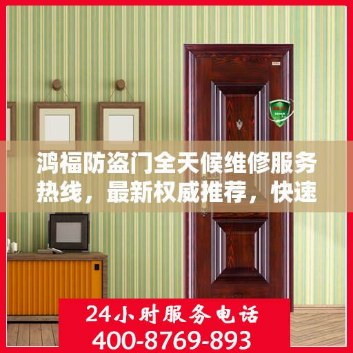鸿福防盗门全天候维修服务热线，最新权威推荐，快速响应！