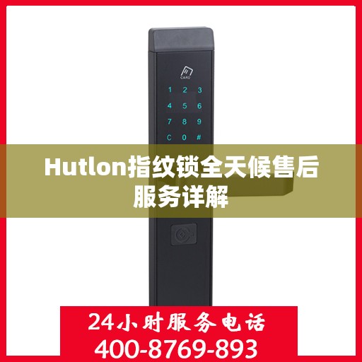 Hutlon指纹锁全天候售后服务详解