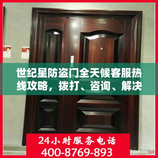 世纪星防盗门全天候客服热线攻略，拨打、咨询、解决问题的全方位指南