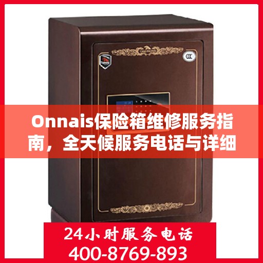 Onnais保险箱维修服务指南，全天候服务电话与详细维修攻略