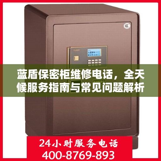 蓝盾保密柜维修电话，全天候服务指南与常见问题解析