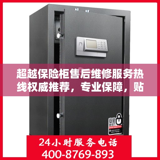 超越保险柜售后维修服务热线权威推荐，专业保障，贴心服务