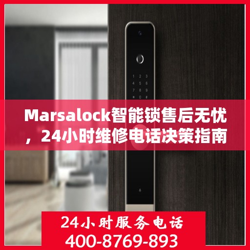 Marsalock智能锁售后无忧，24小时维修电话决策指南