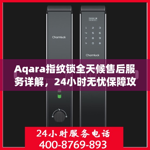 Aqara指纹锁全天候售后服务详解，24小时无忧保障攻略