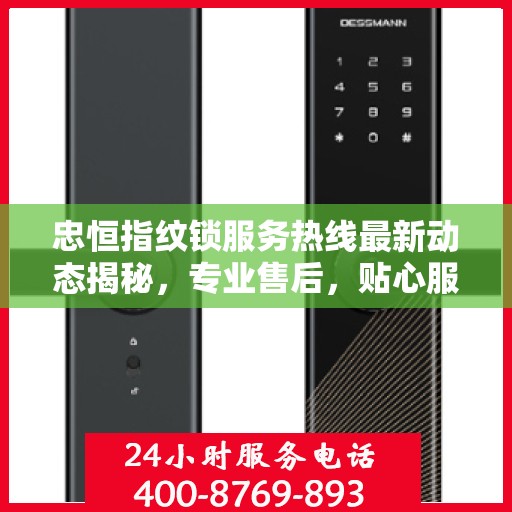 忠恒指纹锁服务热线最新动态揭秘，专业售后，贴心服务，为您的安全保驾护航