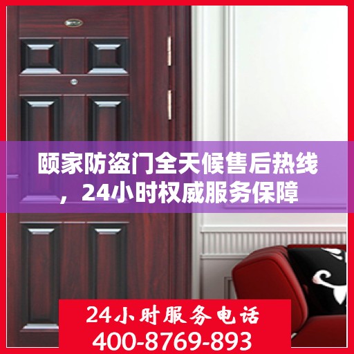 颐家防盗门全天候售后热线，24小时权威服务保障