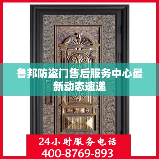 鲁邦防盗门售后服务中心最新动态速递