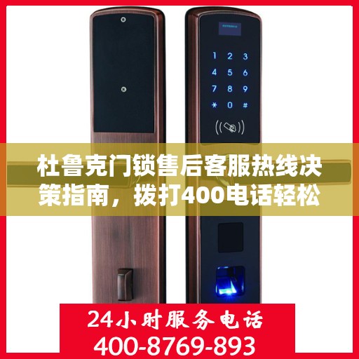 杜鲁克门锁售后客服热线决策指南，拨打400电话轻松解决您的门锁问题