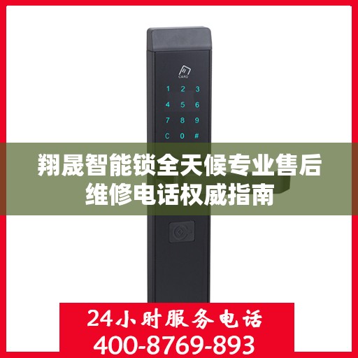 翔晟智能锁全天候专业售后维修电话权威指南