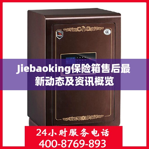 Jiebaoking保险箱售后最新动态及资讯概览