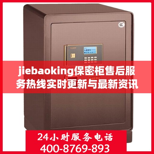 jiebaoking保密柜售后服务热线实时更新与最新资讯一览