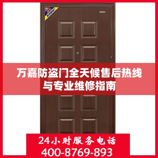 万嘉防盗门全天候售后热线与专业维修指南