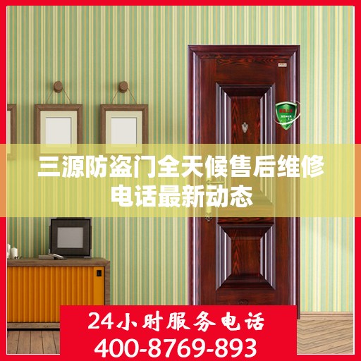 三源防盗门全天候售后维修电话最新动态
