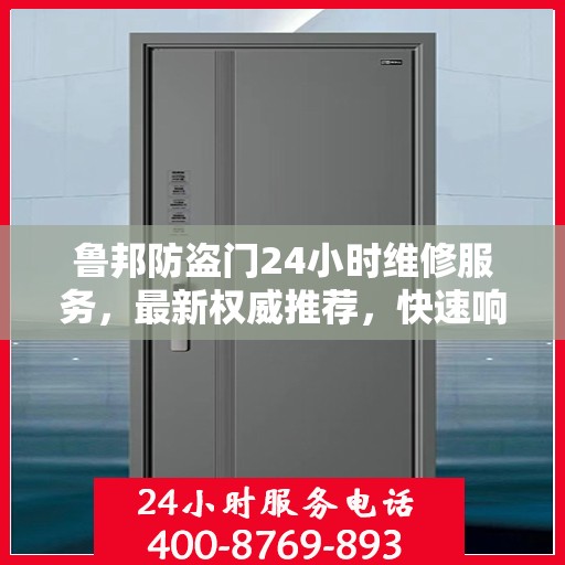 鲁邦防盗门24小时维修服务，最新权威推荐，快速响应保障安全