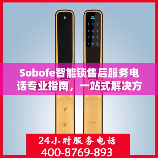Sobofe智能锁售后服务电话专业指南，一站式解决方案权威指南