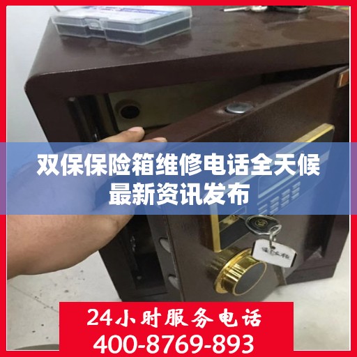 双保保险箱维修电话全天候最新资讯发布