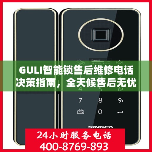 GULI智能锁售后维修电话决策指南，全天候售后无忧服务保障