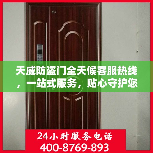 天威防盗门全天候客服热线，一站式服务，贴心守护您的安全门户