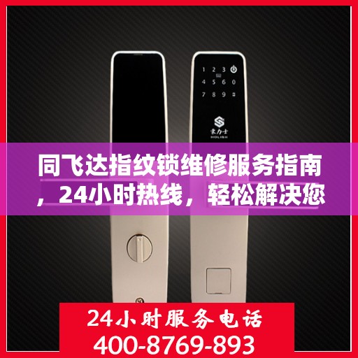 同飞达指纹锁维修服务指南，24小时热线，轻松解决您的锁事困扰