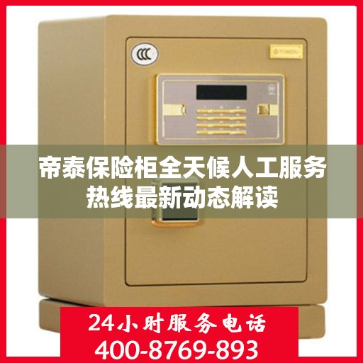帝泰保险柜全天候人工服务热线最新动态解读