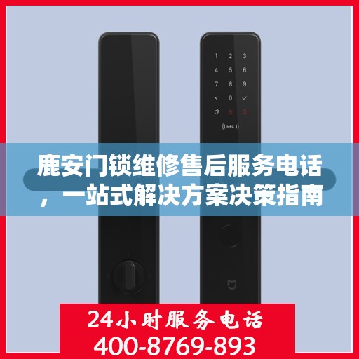 鹿安门锁维修售后服务电话，一站式解决方案决策指南