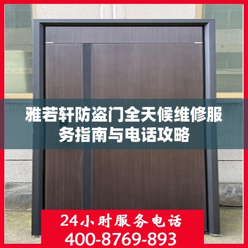 雅若轩防盗门全天候维修服务指南与电话攻略