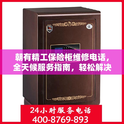 朝有精工保险柜维修电话，全天候服务指南，轻松解决您的维修难题