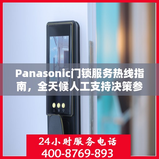 Panasonic门锁服务热线指南，全天候人工支持决策参考