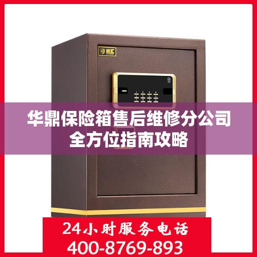 华鼎保险箱售后维修分公司全方位指南攻略