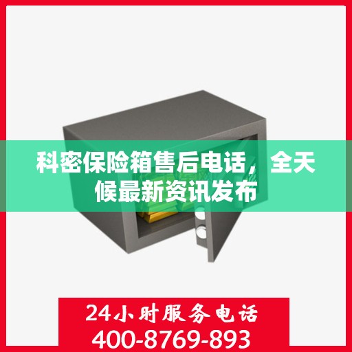 科密保险箱售后电话，全天候最新资讯发布