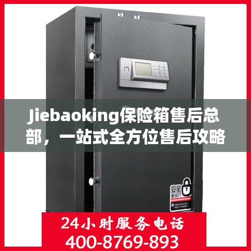 Jiebaoking保险箱售后总部，一站式全方位售后攻略