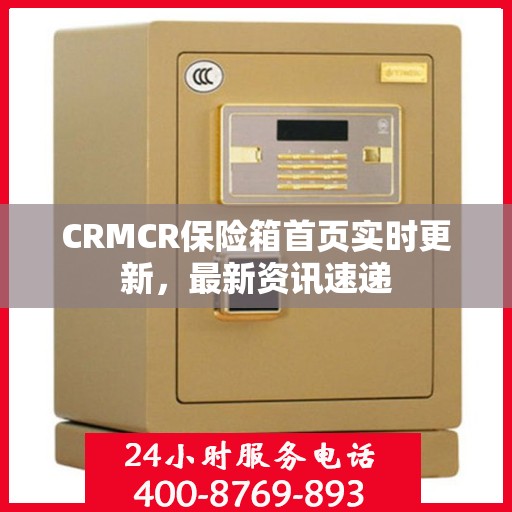 CRMCR保险箱首页实时更新，最新资讯速递