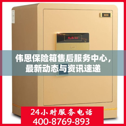 伟恩保险箱售后服务中心，最新动态与资讯速递