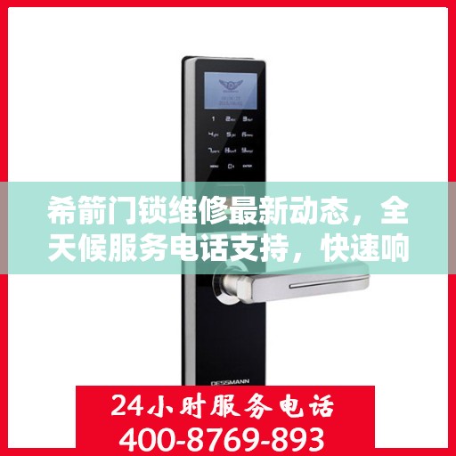 希箭门锁维修最新动态，全天候服务电话支持，快速响应客户需求