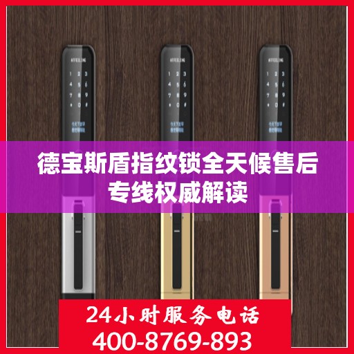 德宝斯盾指纹锁全天候售后专线权威解读
