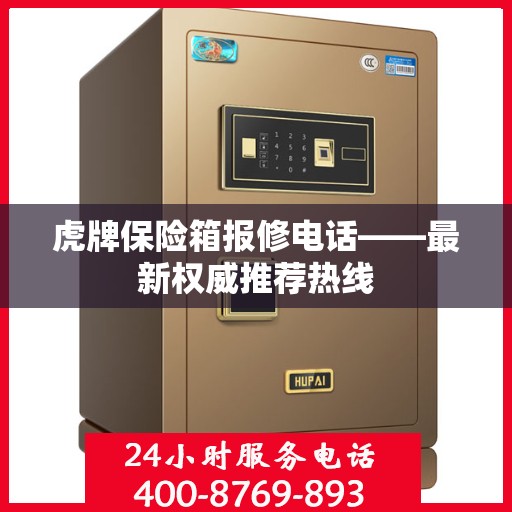 虎牌保险箱报修电话——最新权威推荐热线