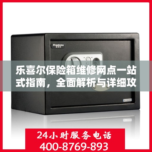 乐喜尔保险箱维修网点一站式指南，全面解析与详细攻略