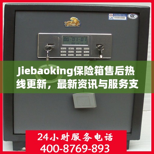 Jiebaoking保险箱售后热线更新，最新资讯与服务支持