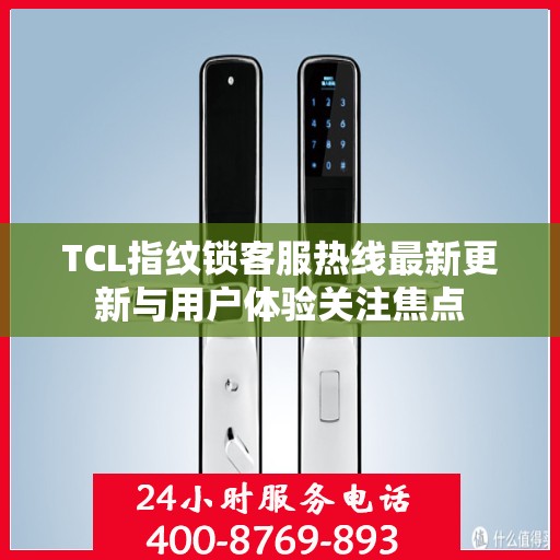 TCL指纹锁客服热线最新更新与用户体验关注焦点