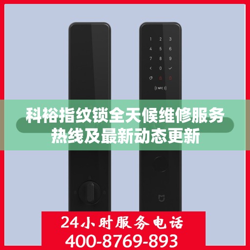 科裕指纹锁全天候维修服务热线及最新动态更新