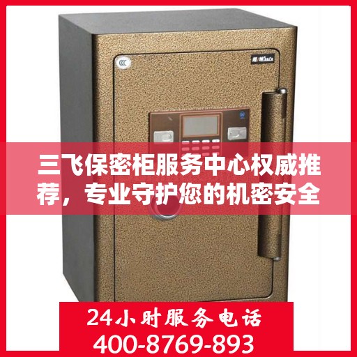 三飞保密柜服务中心权威推荐，专业守护您的机密安全