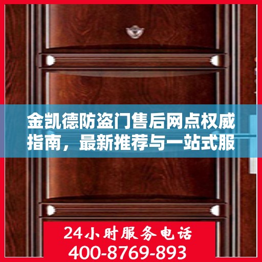 金凯德防盗门售后网点权威指南，最新推荐与一站式服务