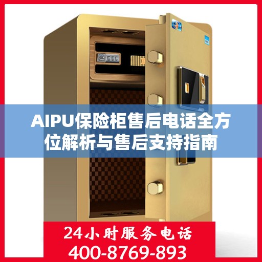 AIPU保险柜售后电话全方位解析与售后支持指南