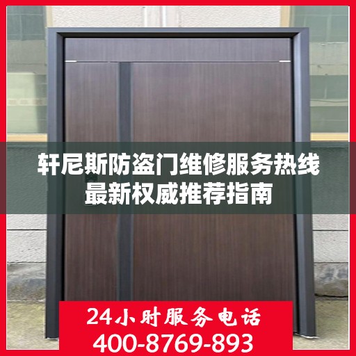 轩尼斯防盗门维修服务热线最新权威推荐指南